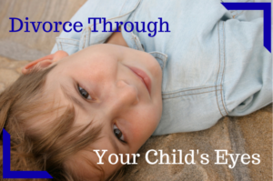 Divorce Through the Eyes of Your Children Divorce Through the Eyes of Your Children