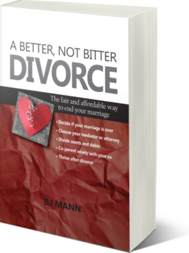 A Better, Not Bitter Divorce | Book by BJ Mann, Divorce Mediator